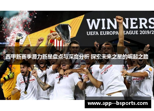 西甲新赛季潜力新星盘点与深度分析 探索未来之星的崛起之路