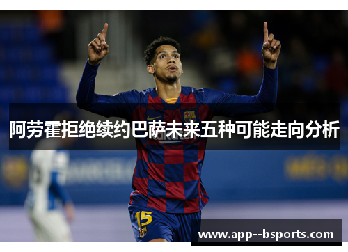 阿劳霍拒绝续约巴萨未来五种可能走向分析