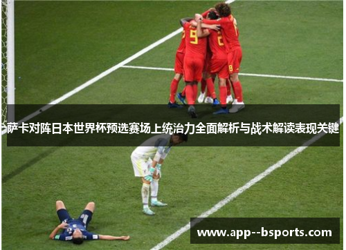 萨卡对阵日本世界杯预选赛场上统治力全面解析与战术解读表现关键