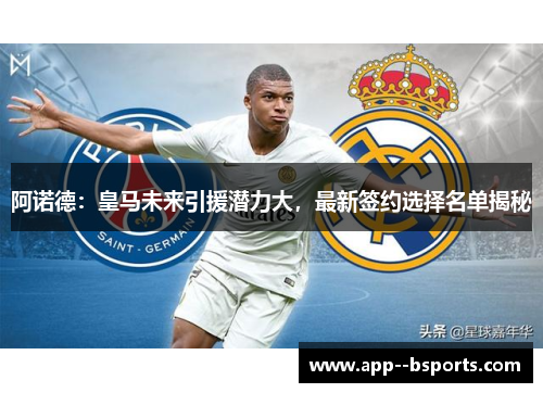 阿诺德：皇马未来引援潜力大，最新签约选择名单揭秘