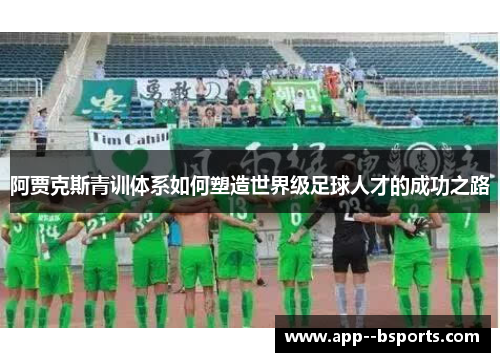 阿贾克斯青训体系如何塑造世界级足球人才的成功之路