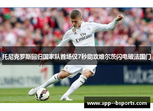 托尼克罗斯回归国家队首场仅7秒助攻维尔茨闪电破法国门